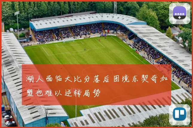 湖人面临大比分落后困境东契奇加盟也难以逆转局势