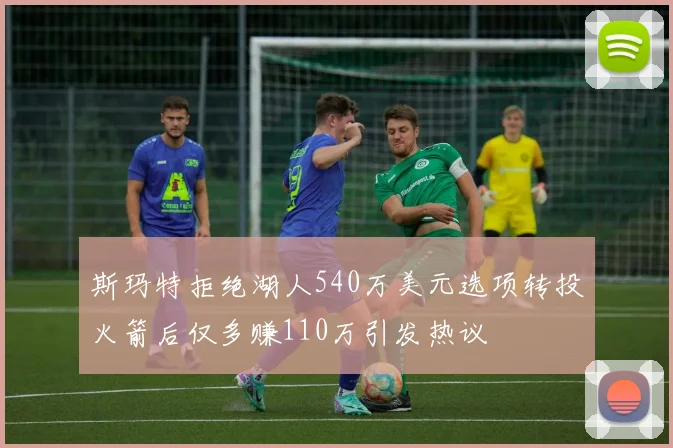 斯玛特拒绝湖人540万美元选项转投火箭后仅多赚110万引发热议
