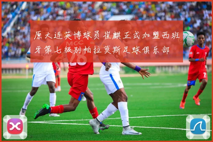 原大连英博球员崔麒正式加盟西班牙第七级别帕拉莫斯足球俱乐部