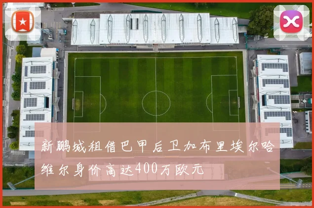 新鹏城租借巴甲后卫加布里埃尔哈维尔身价高达400万欧元