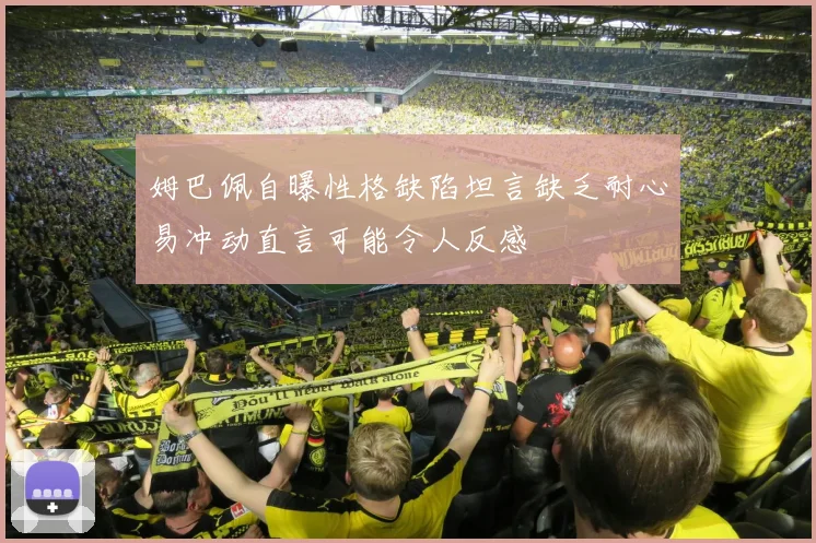 姆巴佩自曝性格缺陷坦言缺乏耐心易冲动直言可能令人反感
