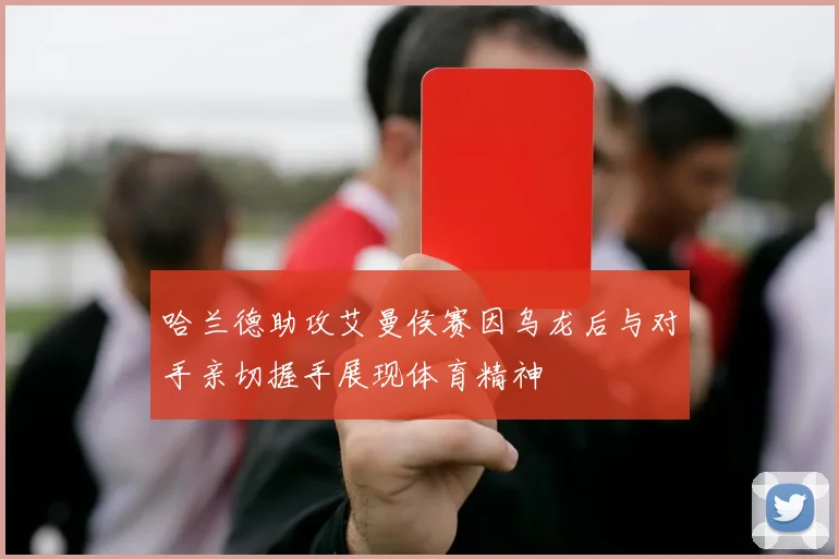 哈兰德助攻艾曼侯赛因乌龙后与对手亲切握手展现体育精神