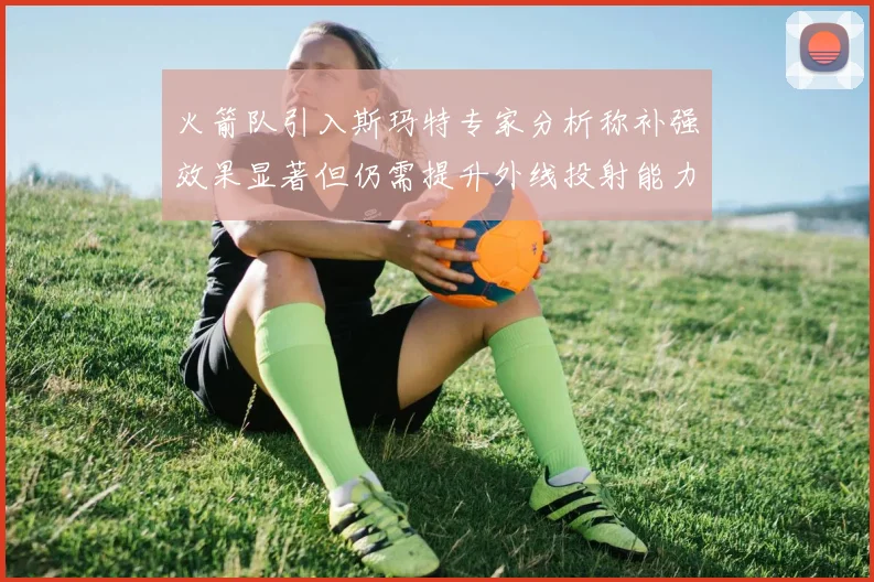 火箭队引入斯玛特专家分析称补强效果显著但仍需提升外线投射能力