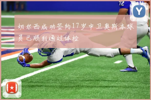 切尔西成功签约17岁中卫奥斯本球员已顺利通过体检