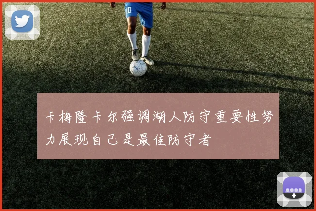 卡梅隆卡尔强调湖人防守重要性努力展现自己是最佳防守者