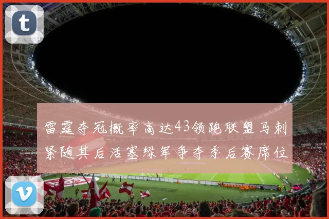 雷霆夺冠概率高达43领跑联盟马刺紧随其后活塞绿军争夺季后赛席位