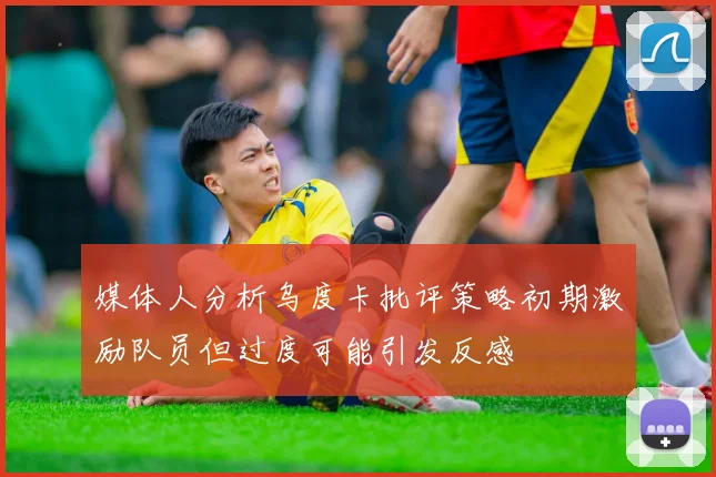 媒体人分析乌度卡批评策略初期激励队员但过度可能引发反感